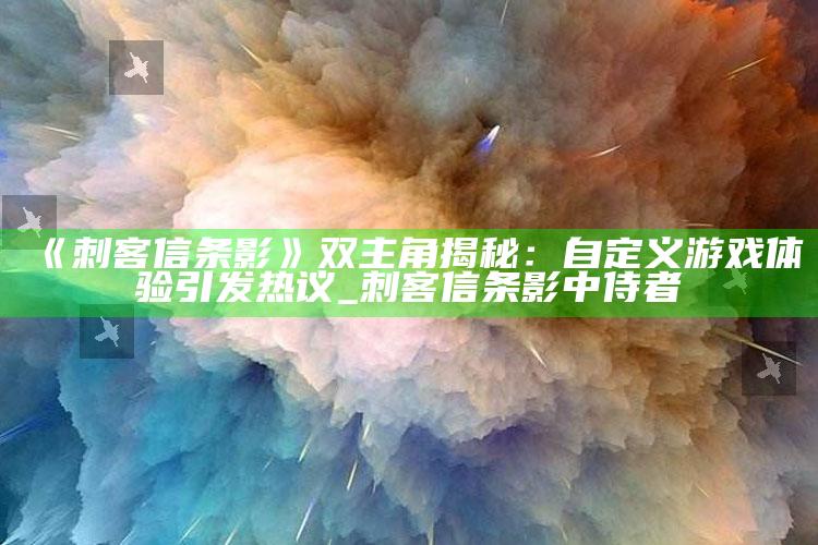 《刺客信条影》双主角揭秘：自定义游戏体验引发热议_刺客信条影中侍者