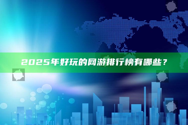 2025年好玩的网游排行榜有哪些？