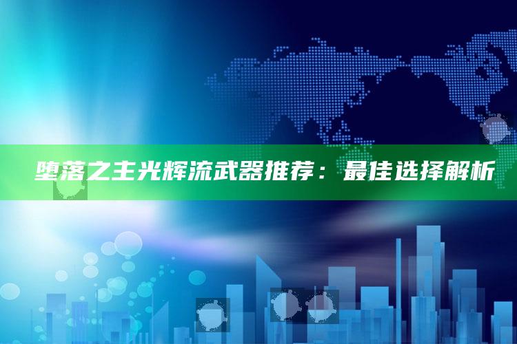 �堕落之主光辉流武器推荐：最佳选择解析