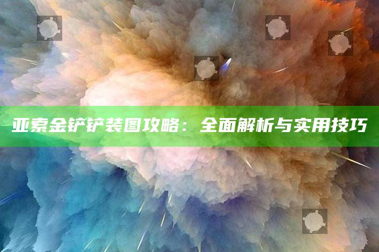亚索金铲铲装图攻略：广泛解析与实用技巧