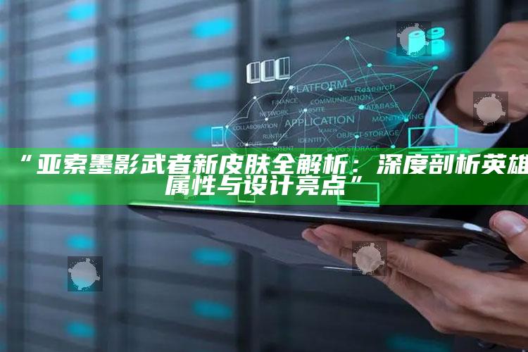 “亚索墨影武者新皮肤全解析：深度剖析英雄属性与设计亮点”