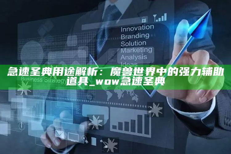 急速圣典用途解析：魔兽世界中的强力辅助道具_wow急速圣典