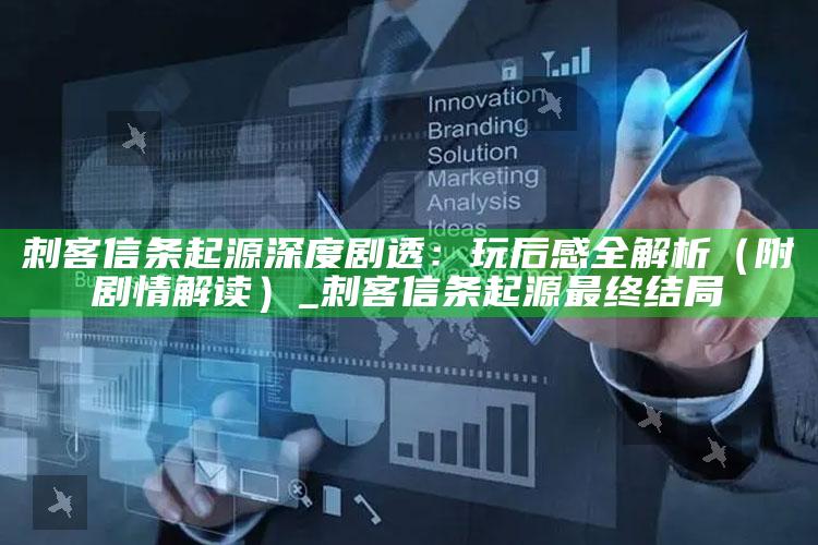 刺客信条起源深度剧透：玩后感全解析（附剧情解读）_刺客信条起源最终推论是结局