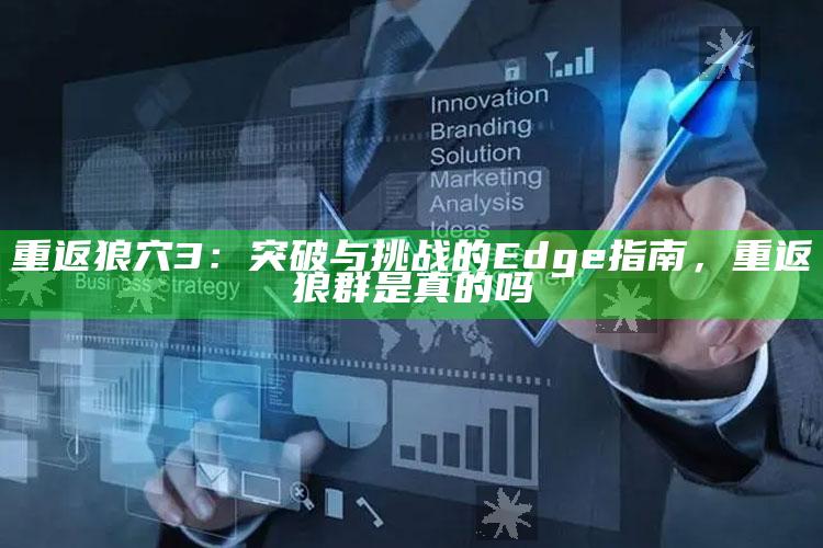 重返狼穴3：突破与障碍的Edge指南，重返狼群是真的吗