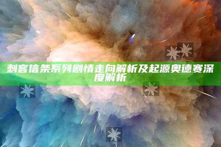 刺客信条系列剧情走向解析及起源奥德赛深度解析