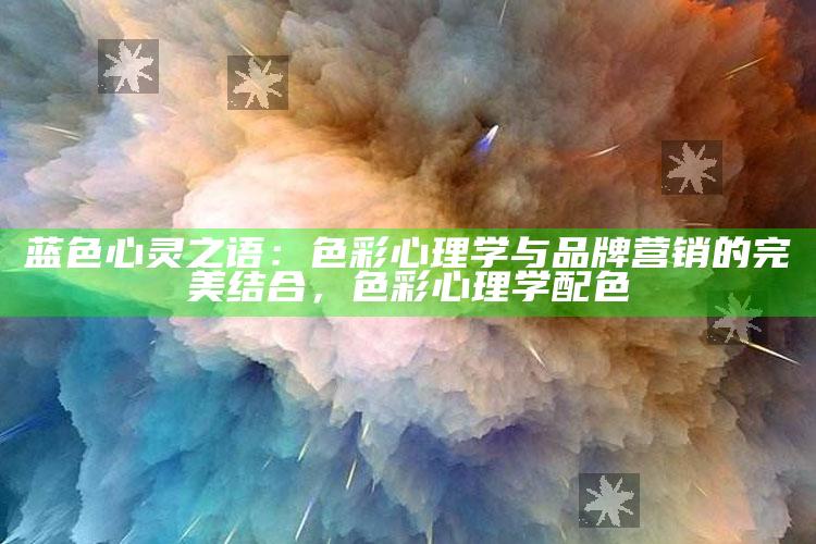 蓝色心灵之语：色彩心理学与品牌营销的完美结合，色彩心理学配色
