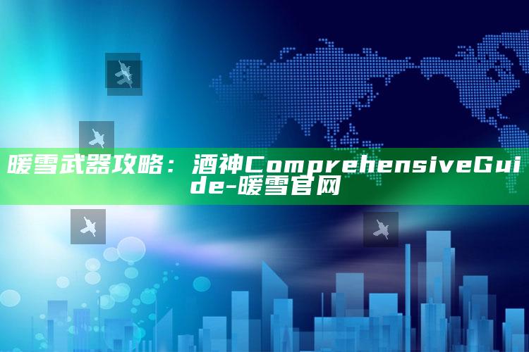暖雪武器攻略：酒神 Comprehensive Guide-暖雪官网