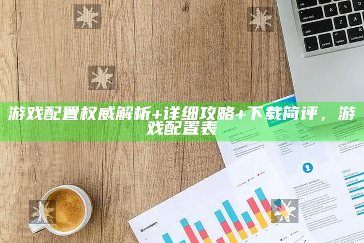 游戏配置权威解析+详细攻略+下载简评，游戏配置表