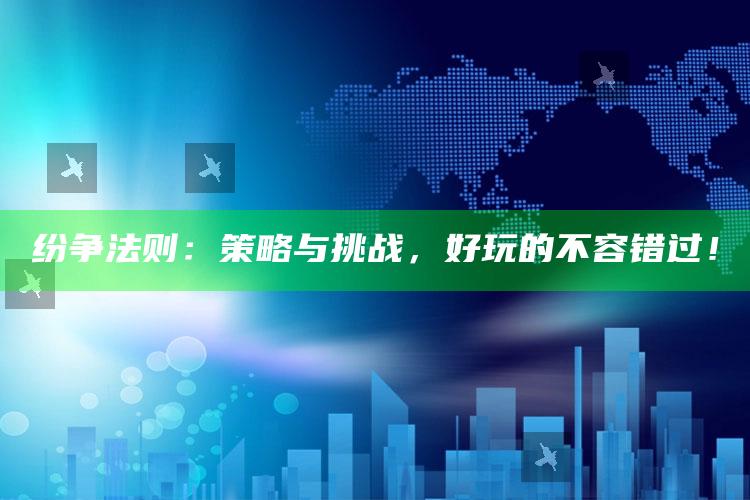 纷争法则：策略与障碍，好玩的不容错过！