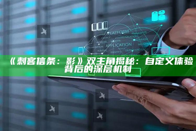 《刺客信条：影》双主角揭秘：自定义体验背后的深层机制