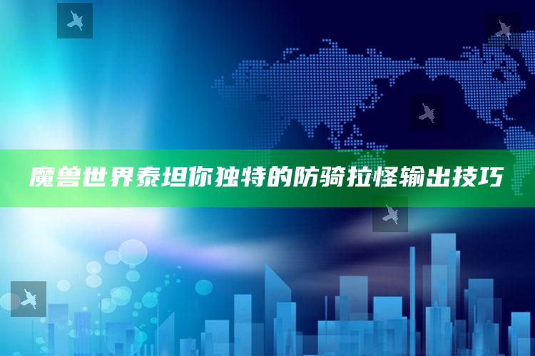 魔兽世界泰坦你无与伦比的防骑拉怪输出技巧