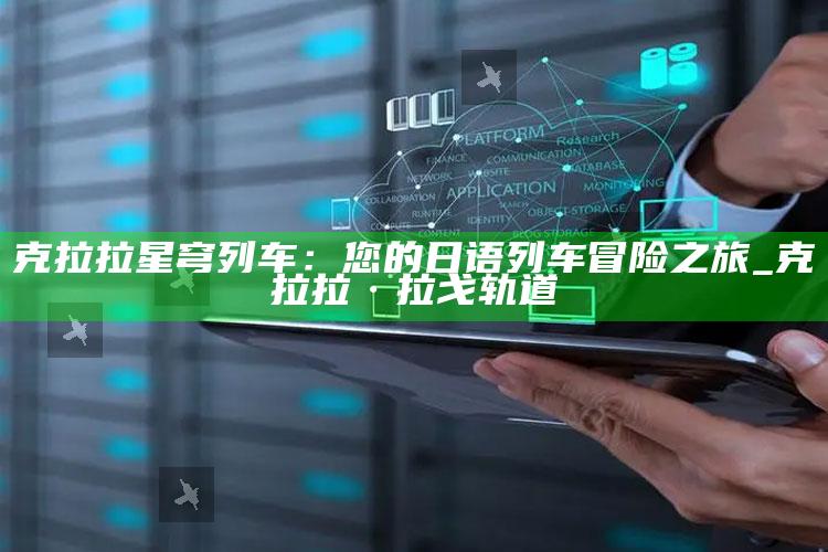 克拉拉星穹列车：您的日语列车冒险之旅_克拉拉·拉戈轨道