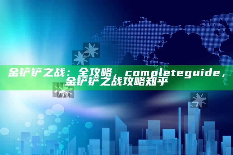 金铲铲之战：全攻略， complete guide，金铲铲之战攻略知乎