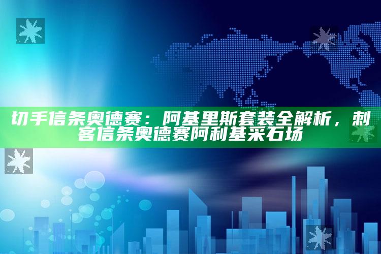 切手信条奥德赛：阿基里斯套装全解析，刺客信条奥德赛阿利基采石场