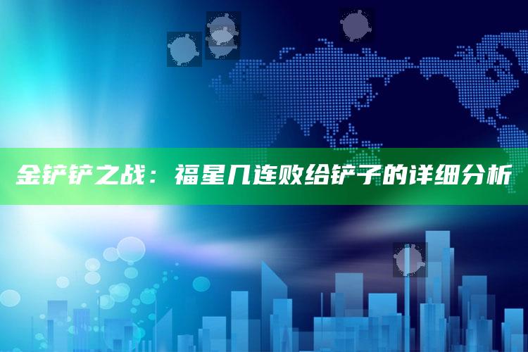 金铲铲之战：福星几连败给铲子的详细研究