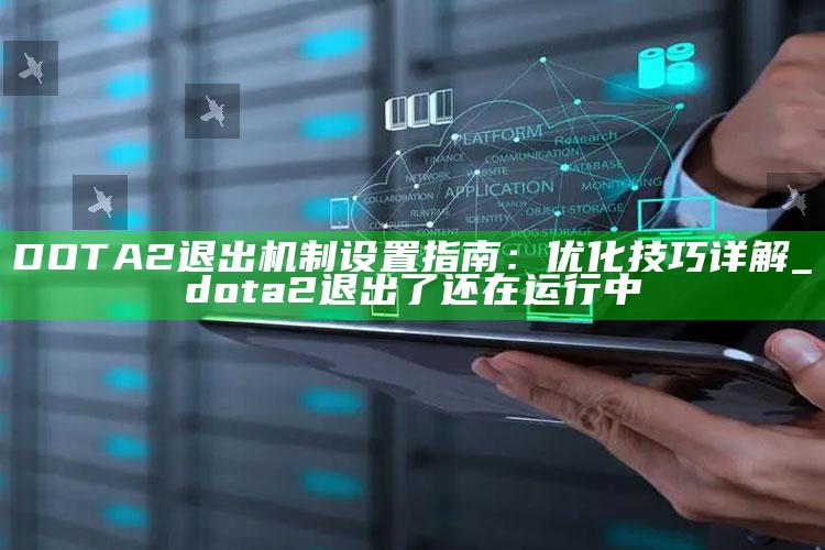DOTA2退出机制设置指南：优化技巧详解_dota2退出了还在运行中