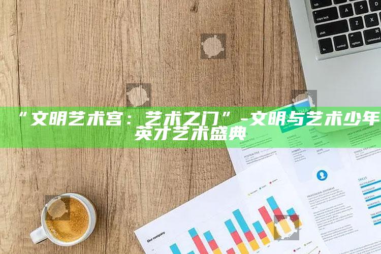 “文明艺术宫：艺术之门”-文明与艺术少年英才艺术盛典