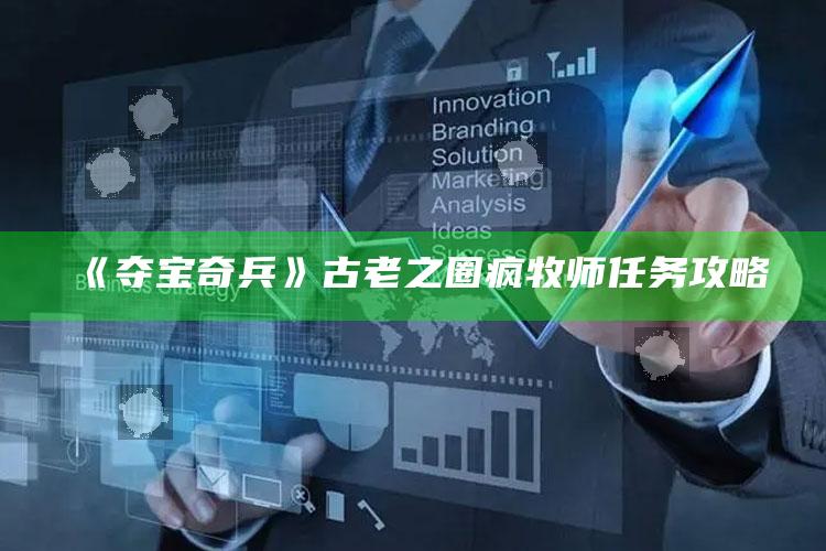 《夺宝奇兵》古老之圈疯牧师任务攻略