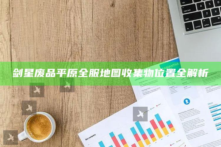 剑星废品平原全服地图收集物位置全解析