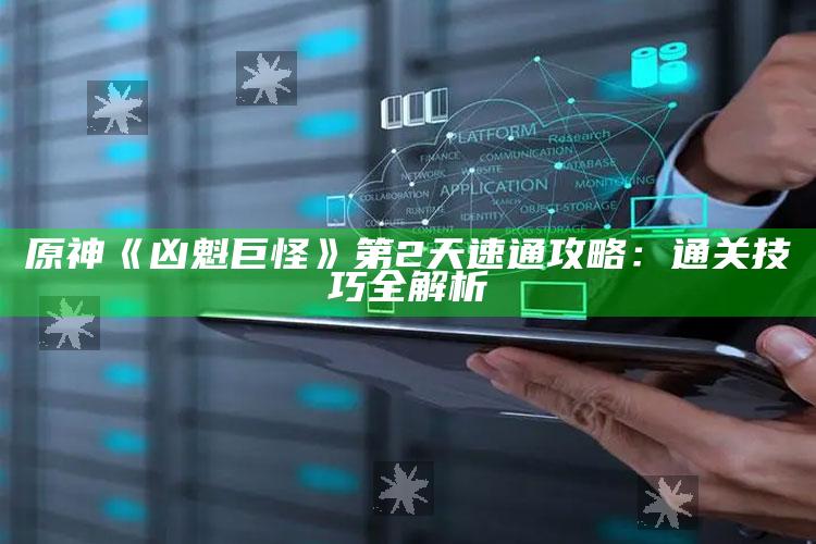 原神《凶魁巨怪》第2天速通攻略：通关技巧全解析