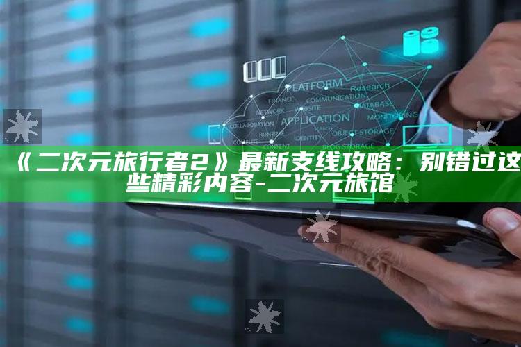 《二次元旅行者2》最新支线攻略：别错过这些精彩内容-二次元旅馆
