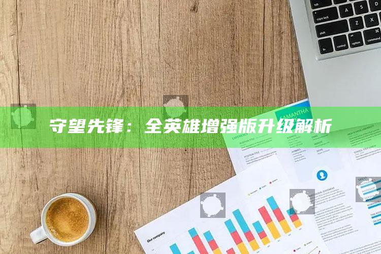 守望先锋：全英雄增强版升级解析