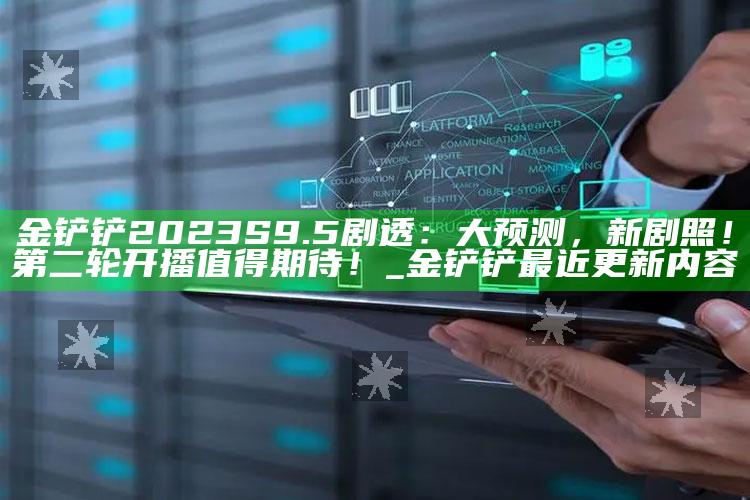 金铲铲2023S9.5剧透：大预测，新剧照！第二轮开播值得期待！_金铲铲最近更新内容