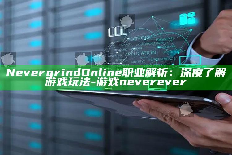 NevergrindOnline 职业解析：深度了解游戏玩法-游戏never ever
