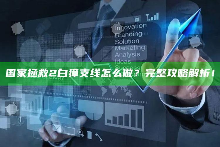 国家拯救2白獐支线怎么做？完整攻略解析！