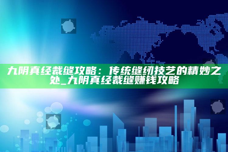 九阴真经裁缝攻略：传统缝纫技艺的精妙之处_九阴真经裁缝赚钱攻略