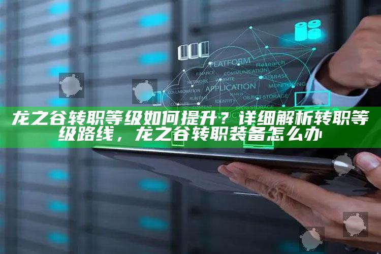 龙之谷转职等级如何提升？详细解析转职等级路线，龙之谷转职装备怎么办