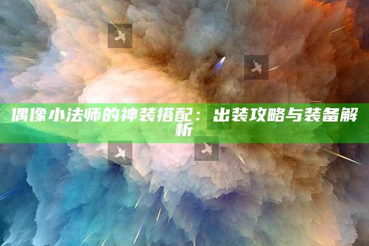偶像小法师的神装搭配：出装攻略与装备解析