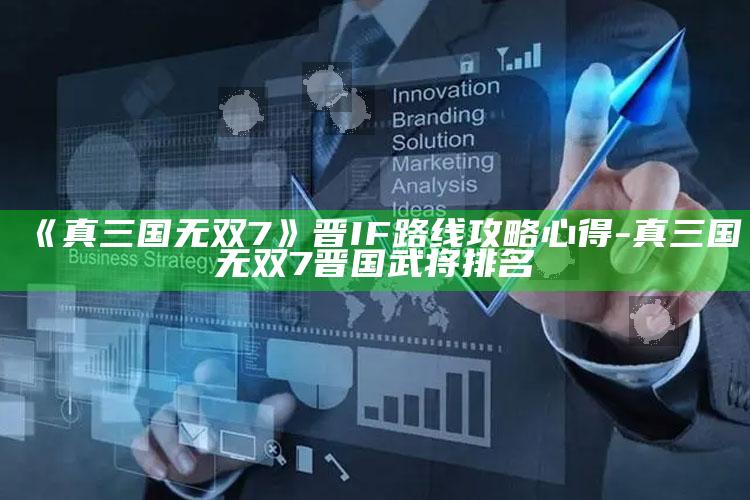 《真三国无双7》晋IF路线攻略心得-真三国无双7晋国武将排名