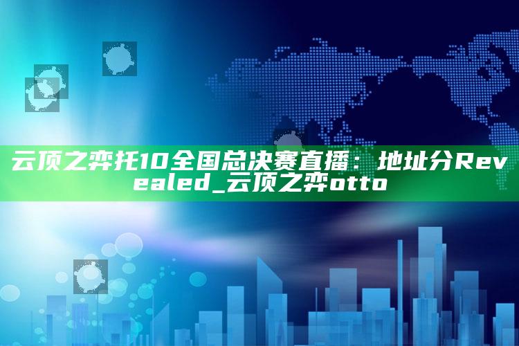 云顶之弈托10全国总决赛直播：地址分 Revealed_云顶之弈otto