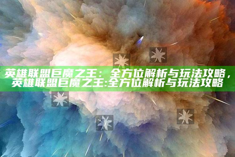 英雄联盟巨魔之王：全方位解析与玩法攻略，英雄联盟巨魔之王:全方位解析与玩法攻略