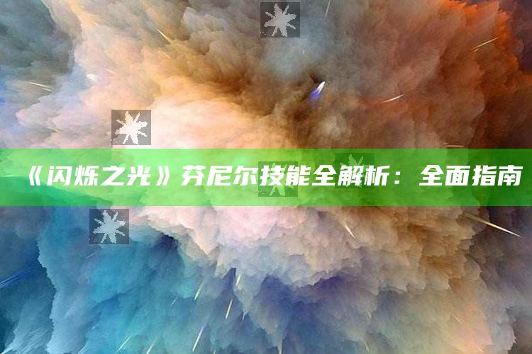 《闪烁之光》芬尼尔技能全解析：广泛指南
