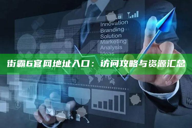街霸6官网地址入口：访问攻略与资源汇总