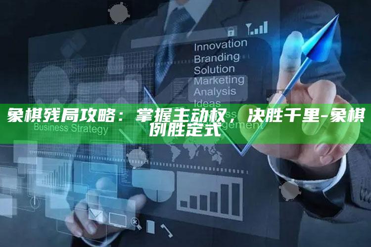 象棋残局攻略：掌握主动权，决胜千里-象棋例胜定式