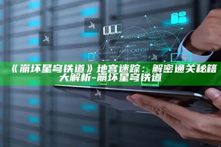 《崩坏星穹铁道》地宫迷踪：解密通关秘籍大解析-崩坏 星穹铁道