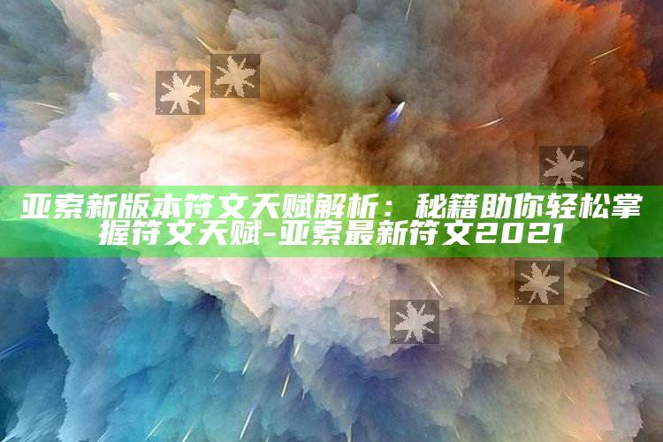 亚索新版本符文天赋解析：秘籍助你轻松掌握符文天赋-亚索最新符文2021