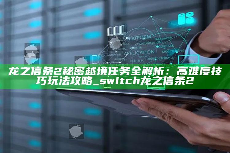 龙之信条2秘密越境任务全解析：高难度技巧玩法攻略_switch龙之信条2