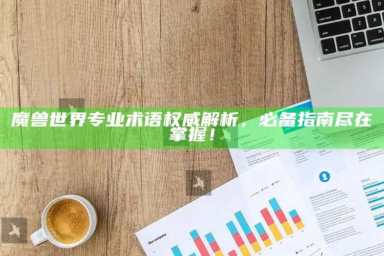 魔兽世界专业术语权威解析，必备指南尽在掌握！
