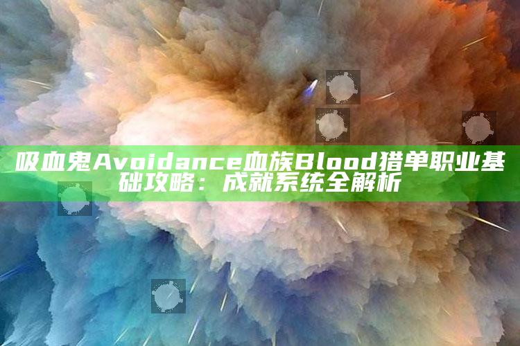 吸血鬼 Avoidance 血族 Blood猎单职业基础攻略：成就系统全解析