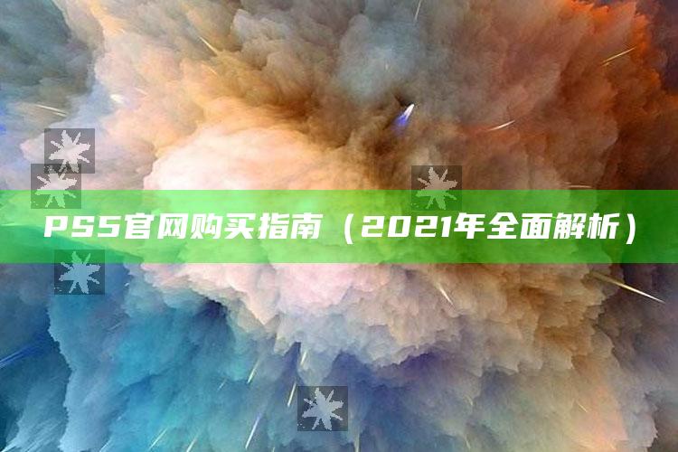 PS5 官网购买指南（2021年完整解析）