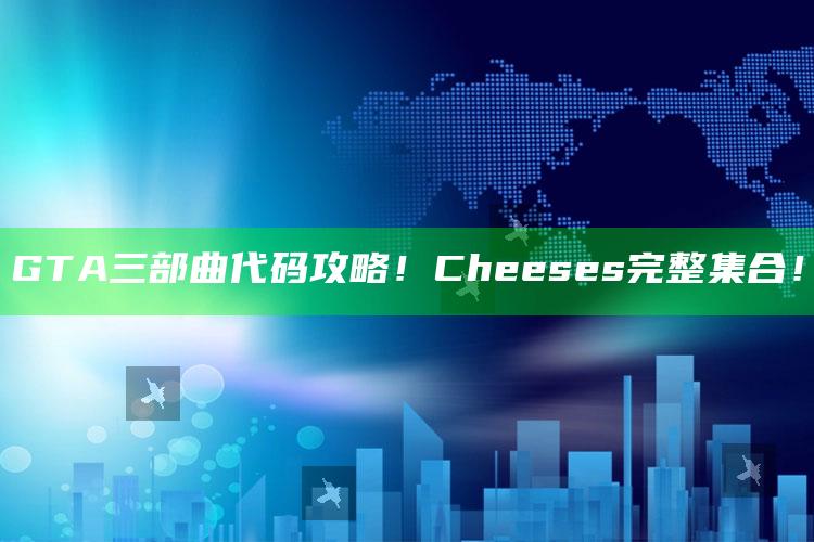 GTA三部曲代码攻略！Cheeses完整集合！
