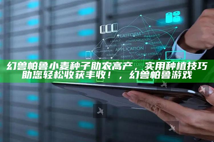 幻兽帕鲁小麦种子助农高产，实用种植技巧助您轻松收获丰收！，幻兽帕鲁游戏