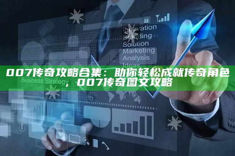 007传奇攻略合集：助你轻松成就传奇角色，007传奇图文攻略