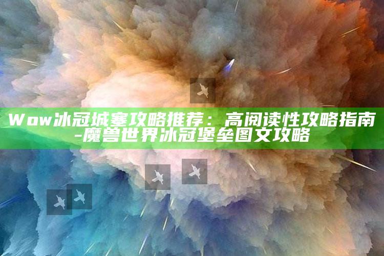 Wow 冰冠城塞攻略推荐：高阅读性攻略指南-魔兽世界冰冠堡垒图文攻略