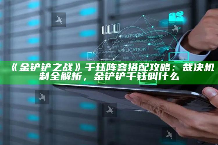 《金铲铲之战》千珏阵容搭配攻略：裁决机制全解析，金铲铲千钰叫什么