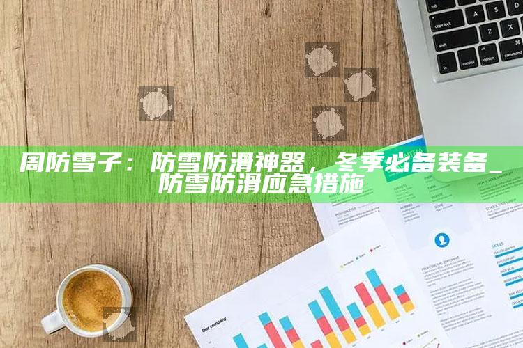 周防雪子：防雪防滑神器，冬季必备装备_防雪防滑应急措施